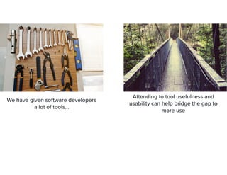 We have given software developers
 
a lot of tools…
Attending to tool usefulness and
usability can help bridge the gap to
more use


 