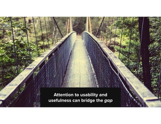 - X
Attention to usability and
usefulness can bridge the gap
 