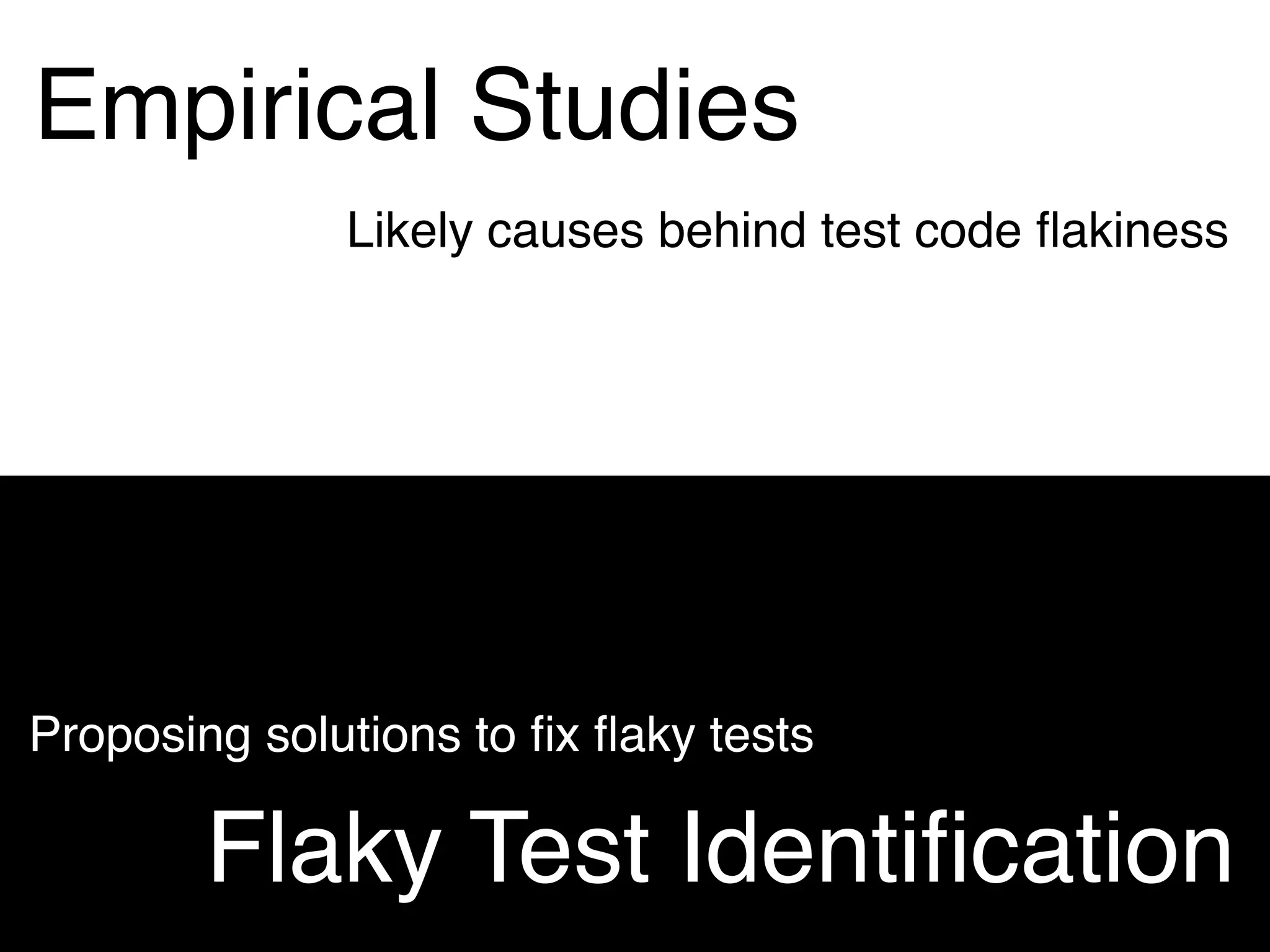 Empirical Studies
Flaky Test Identiﬁcation
Likely causes behind test code ﬂakiness
Proposing solutions to ﬁx ﬂaky tests
 