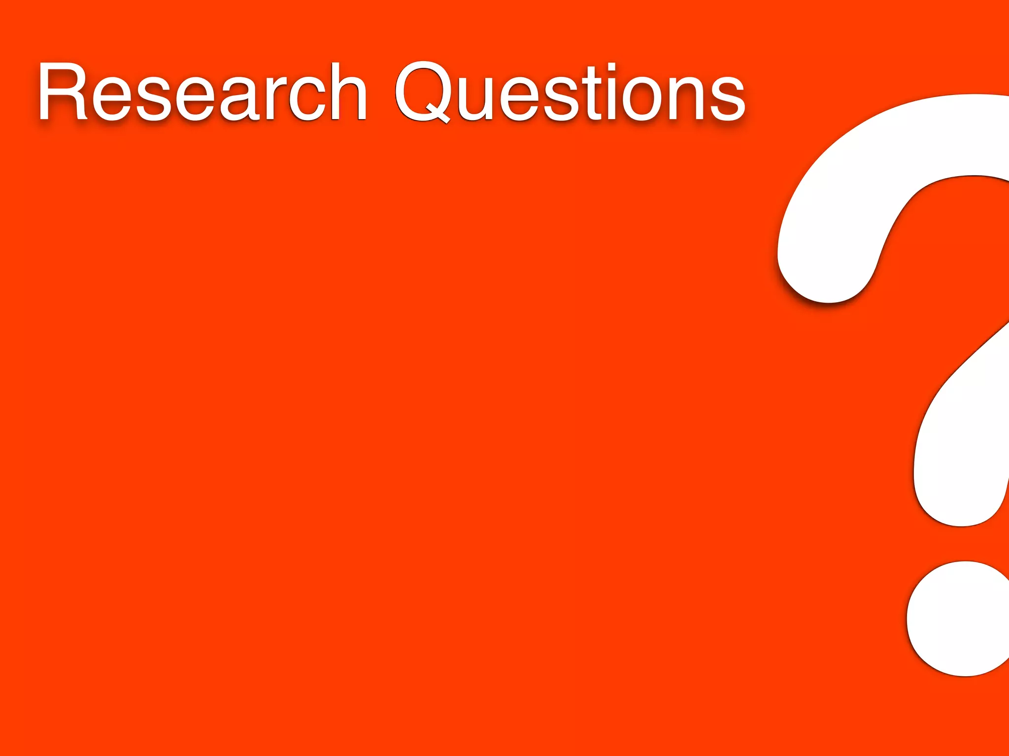Research Questions
?
 