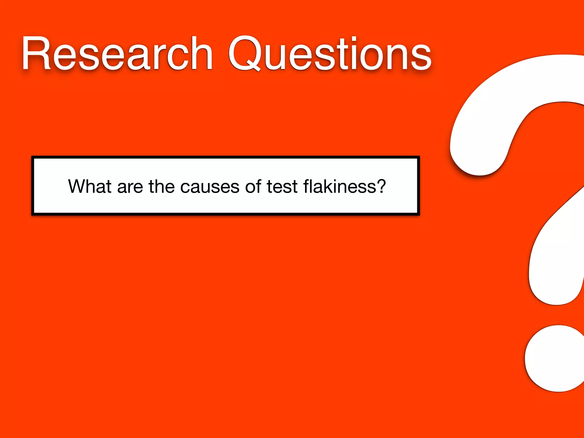 What are the causes of test ﬂakiness?
Research Questions
?
 