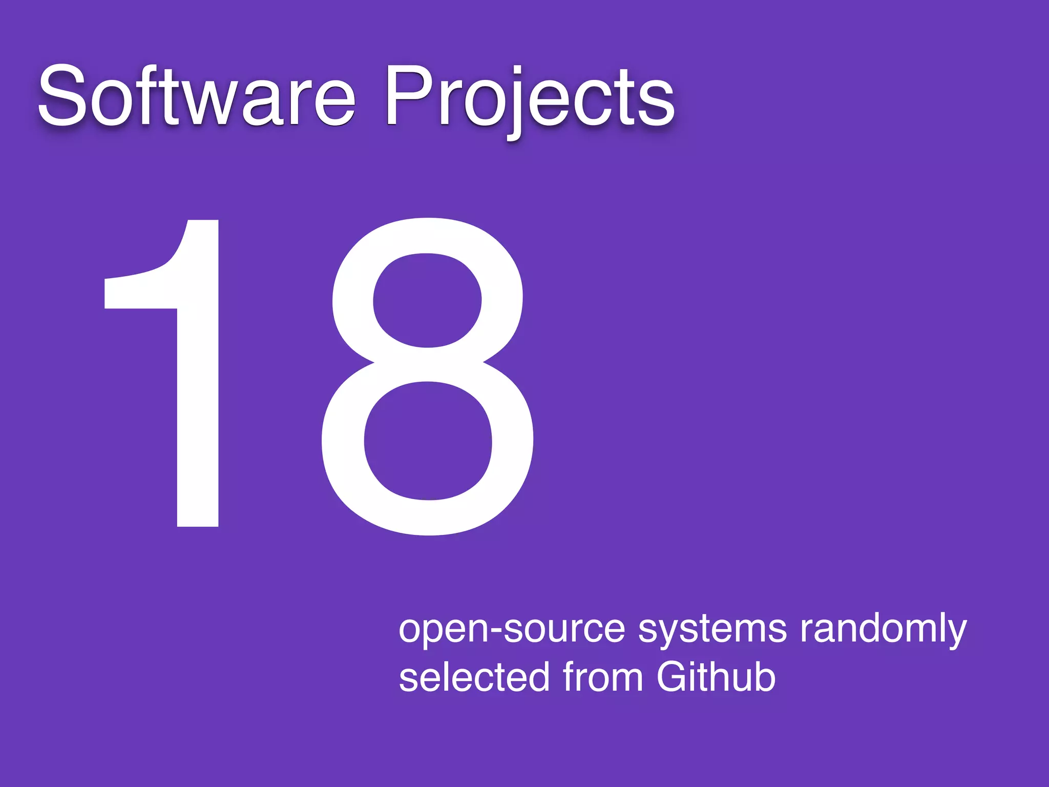Software Projects
18open-source systems randomly
selected from Github
 