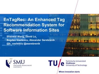 EnTagRec: An Enhanced Tag 
Recommendation System for 
Software Information Sites 
Shaowei Wang, David Lo, 
Bogdan Vasilescu, Alexander Serebrenik 
@b_vasilescu @aserebrenik 
 