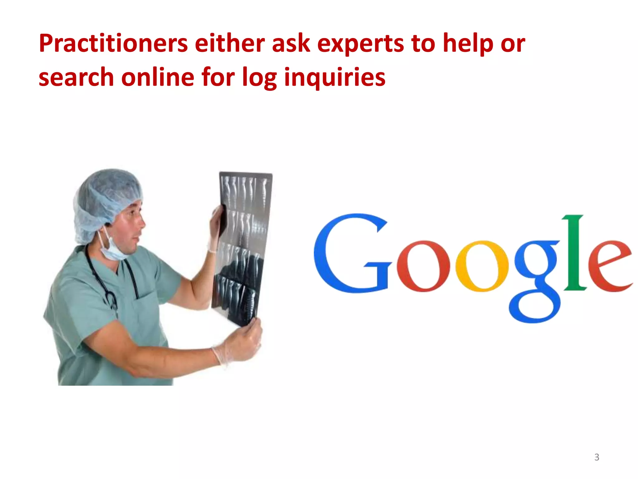 Practitioners either ask experts to help or
search online for log inquiries
3
 