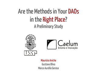 Are the Methods in Your DAOs 
in the Right Place? 
A Preliminary Study 
Maurício Aniche 
Gustavo Oliva 
Marco Aurélio Gerosa 
 