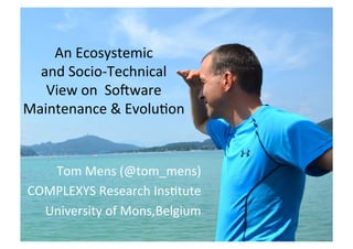 An Ecosystemic
and Socio-Technical
View on Software
Maintenance & Evolution
Tom Mens @tom_mens
COMPLEXYS Research Institute
University of Mons, Belgium
 