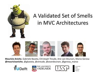 A	Validated	Set	of	Smells
in	MVC	Architectures
Maurício Aniche,	Gabriele	Bavota,	Christoph	Treude,	Arie van	Deursen,	Marco	Gerosa
@mauricioaniche,	@gbavota,	@ctreude,	@avandeursen,	@gerosa_marco
 