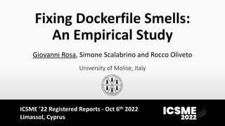 Fixing Dockerfile Smells:
An Empirical Study
Giovanni Rosa, Simone Scalabrino and Rocco Oliveto
University of Molise, Italy
ICSME ’22 Registered Reports - Oct 6th 2022
Limassol, Cyprus
 