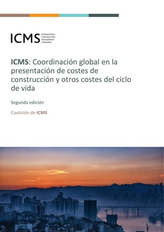 ICMS: Coordinación global en la
presentación de costes de
construcción y otros costes del ciclo
de vida
Segunda edición
Coalición de ICMS
 
