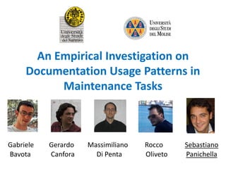 An Empirical Investigation on
Documentation Usage Patterns in
Maintenance Tasks
Gabriele Gerardo Massimiliano Rocco Sebastiano
Bavota Canfora Di Penta Oliveto Panichella
 