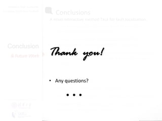 Diversity Maximization Speedup
Interactive Fault Localization
for Fault Localization
Leveraging Simple User Feedback

• Conclusions

A novel interactive method TALK for fault localization:
 TALK leverages user feedback while limits the
additional manual cost incurred.

Conclusion
& Future Work

 TALK is a one-size-fits-all approach that can be
applied to most existing static SBFL techniques.

Thank you!

 Empirical studies on 12 C programs shows that TALK
can help to significantly improve the fault localization
accuracy.

•• Any questions?
Future Work

...

• Evaluate on more subject programs.
• Try different strategies to further utilize user feedback
Presented by
Liang Gong

School of Software
Tsinghua University

• Enhance TALK by allowing users to rollback their
feedback if they made mistakes

 