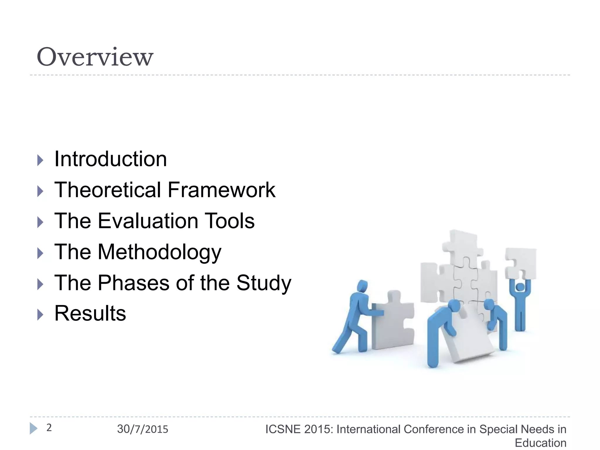 Overview
 Introduction
 Theoretical Framework
 The Evaluation Tools
 The Methodology
 The Phases of the Study
 Results
ICSNE 2015: International Conference in Special Needs in
Education
2 30/7/2015
 