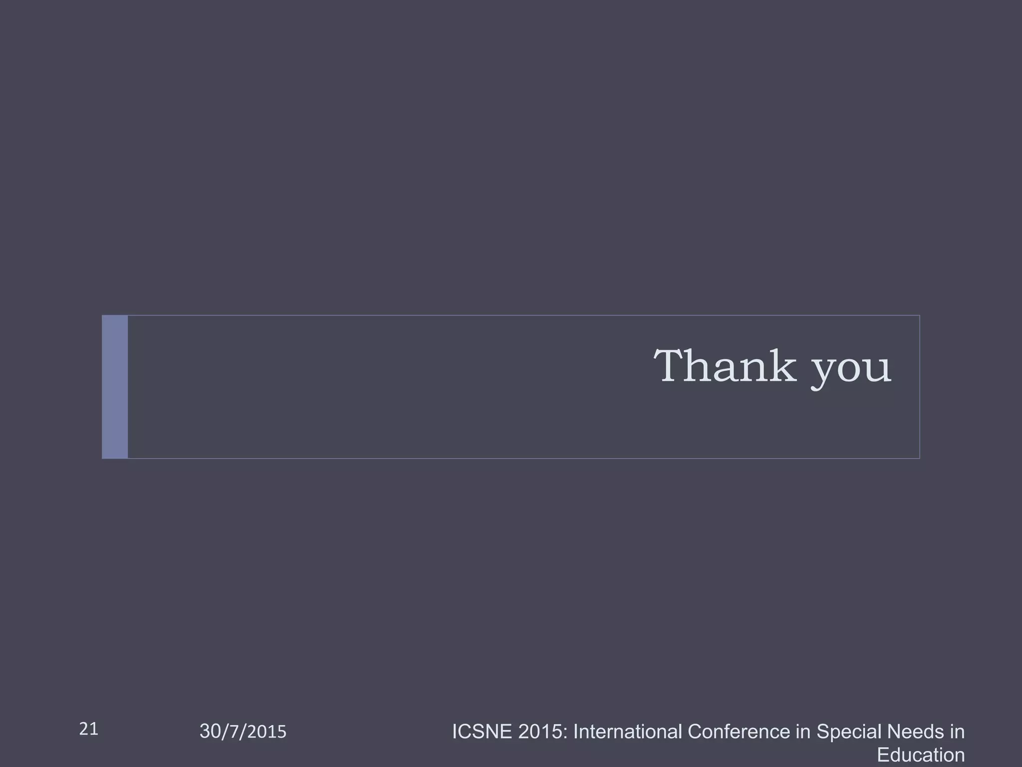 Thank you
21 ICSNE 2015: International Conference in Special Needs in
Education
30/7/2015
 