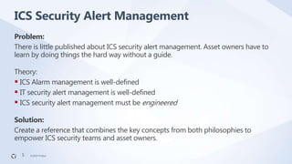 ©2019 FireEye©2019 FireEye
Problem:
There is little published about ICS security alert management. Asset owners have to
le...
