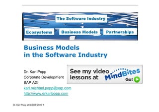 Business Models
          in the Software Industry

          Dr. Karl Popp
          Corporate Development
          SAP AG
          karl.michael.popp@sap.com
          http://www.drkarlpopp.com

Dr. Karl Popp at ICSOB 2010 1
 