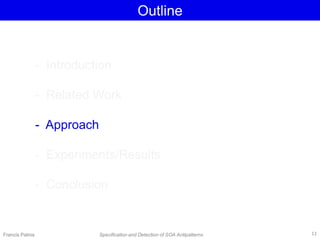 Outline
- Introduction
- Related Work
- Approach
- Experiments/Results
- Conclusion
Francis Palma Specification and Detection of SOA Antipatterns 11
 