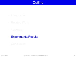 Outline
- Introduction
- Related Work
- Approach
- Experiments/Results
- Conclusion
Francis Palma Specification and Detection of SOA Antipatterns 31
 