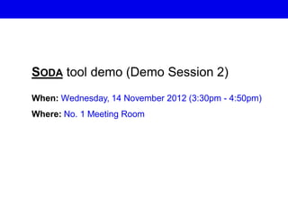 SODA tool demo (Demo Session 2)
When: Wednesday, 14 November 2012 (3:30pm - 4:50pm)
Where: No. 1 Meeting Room
Thank You… Questions ?
 