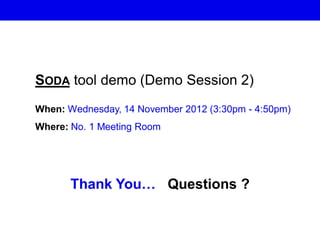 SODA tool demo (Demo Session 2)
When: Wednesday, 14 November 2012 (3:30pm - 4:50pm)
Where: No. 1 Meeting Room
Thank You… Questions ?
 