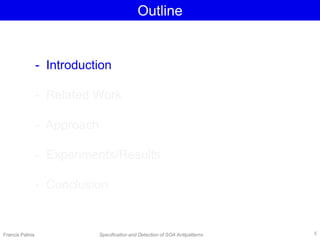 Outline
- Introduction
- Related Work
- Approach
- Experiments/Results
- Conclusion
Francis Palma Specification and Detection of SOA Antipatterns 5
 