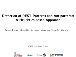 Detection of REST Patterns and Antipatterns:
A Heuristics-based Approach
Francis Palma, Johann Dubois, Naouel Moha, and Yann-Gaël Guéhéneuc
ICSOC 2014, Paris, France
 
