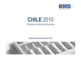 CHILE 2010
Tolerancia y Derechos Humanos




  Sexta Encuesta Nacional UDP
 