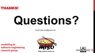 THANKS!
Questions?
Juan.deLara@uam.es
67
http://www.miso.es
modelling &
software engineering
research group
 
