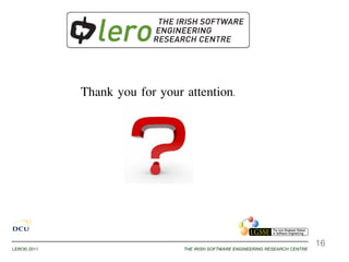 Thank you for your attention.




                                                                                 16
LERO© 2011                      THE IRISH SOFTWARE ENGINEERING RESEARCH CENTRE
 
