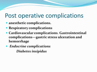 Post operative complications
 anesthetic complications.
 Respiratory complications
 Cardiovascular complications. Gastrointestinal
complications—gastric stress ulceration and
hemorrhage
 Endocrine complications
Diabetes insipidus
 