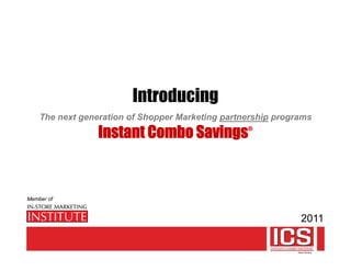 Introducing
    The next generation of Shopper Marketing partnership programs

                 Instant Combo Savings            ®




Member of


                                                              2011
 