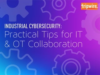 Practical Tips for IT
INDUSTRIAL CYBERSECURITY:
& OT Collaboration
 