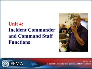 Visual 4.1
Incident Commander and Command Staff Functions
Unit 4:
Incident Commander
and Command Staff
Functions
 