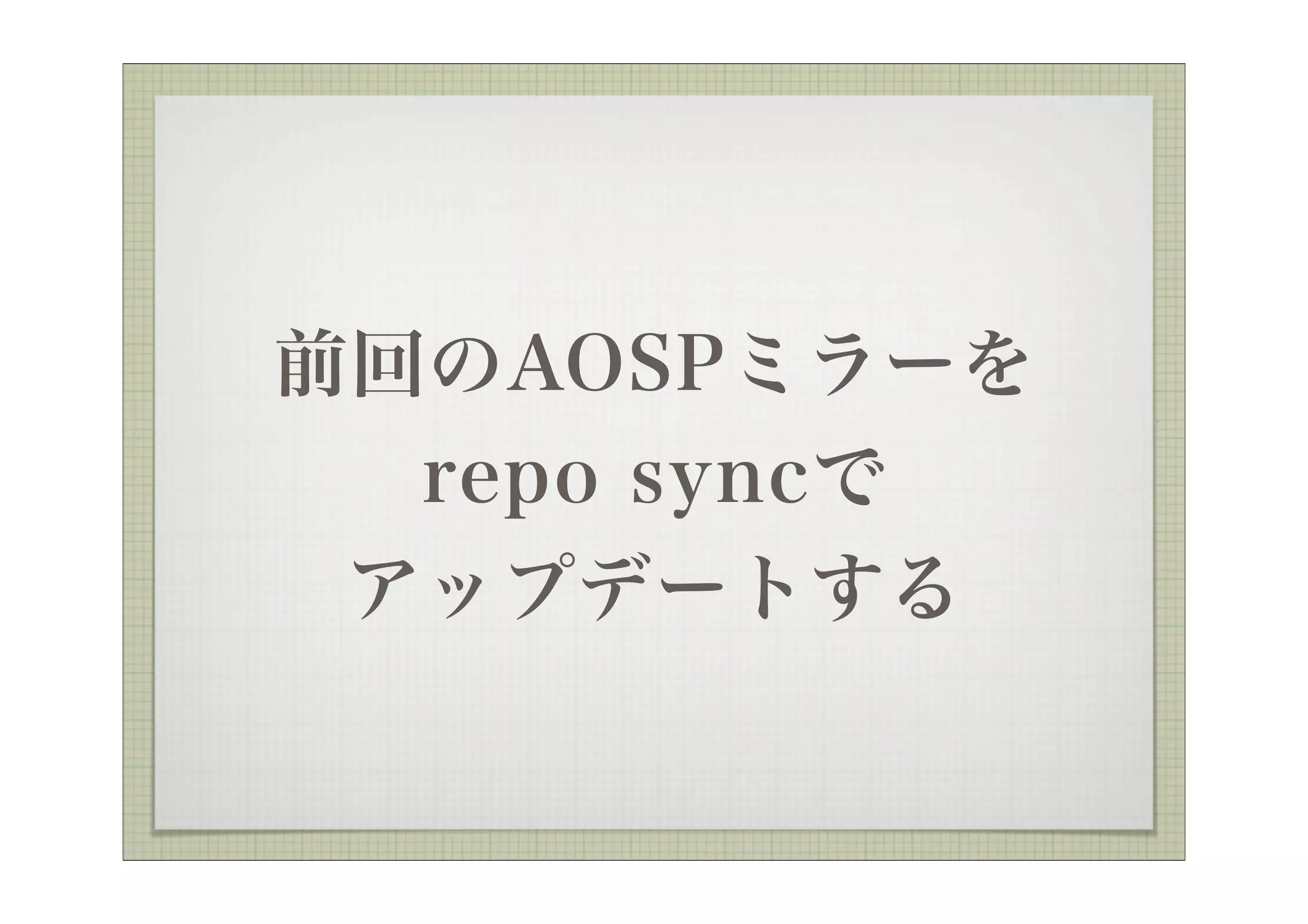 前回のAOSPミラーを
  repo syncで
 アップデートする
 