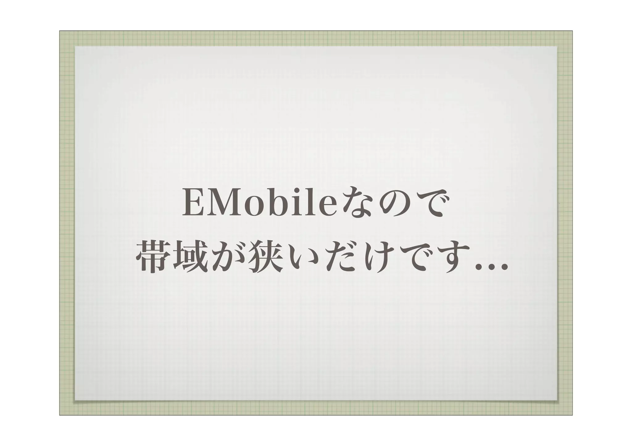 EMobileなので
帯域が狭いだけです...
 