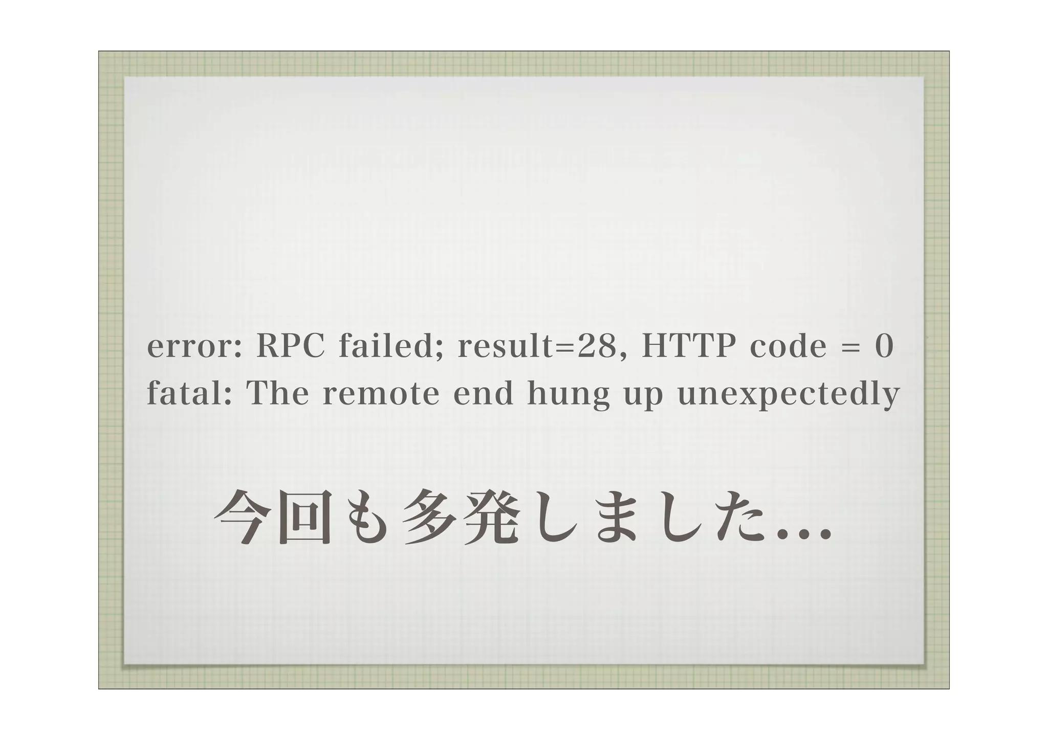 error: RPC failed; result=28, HTTP code = 0
fatal: The remote end hung up unexpectedly



   今回も多発しました...
 