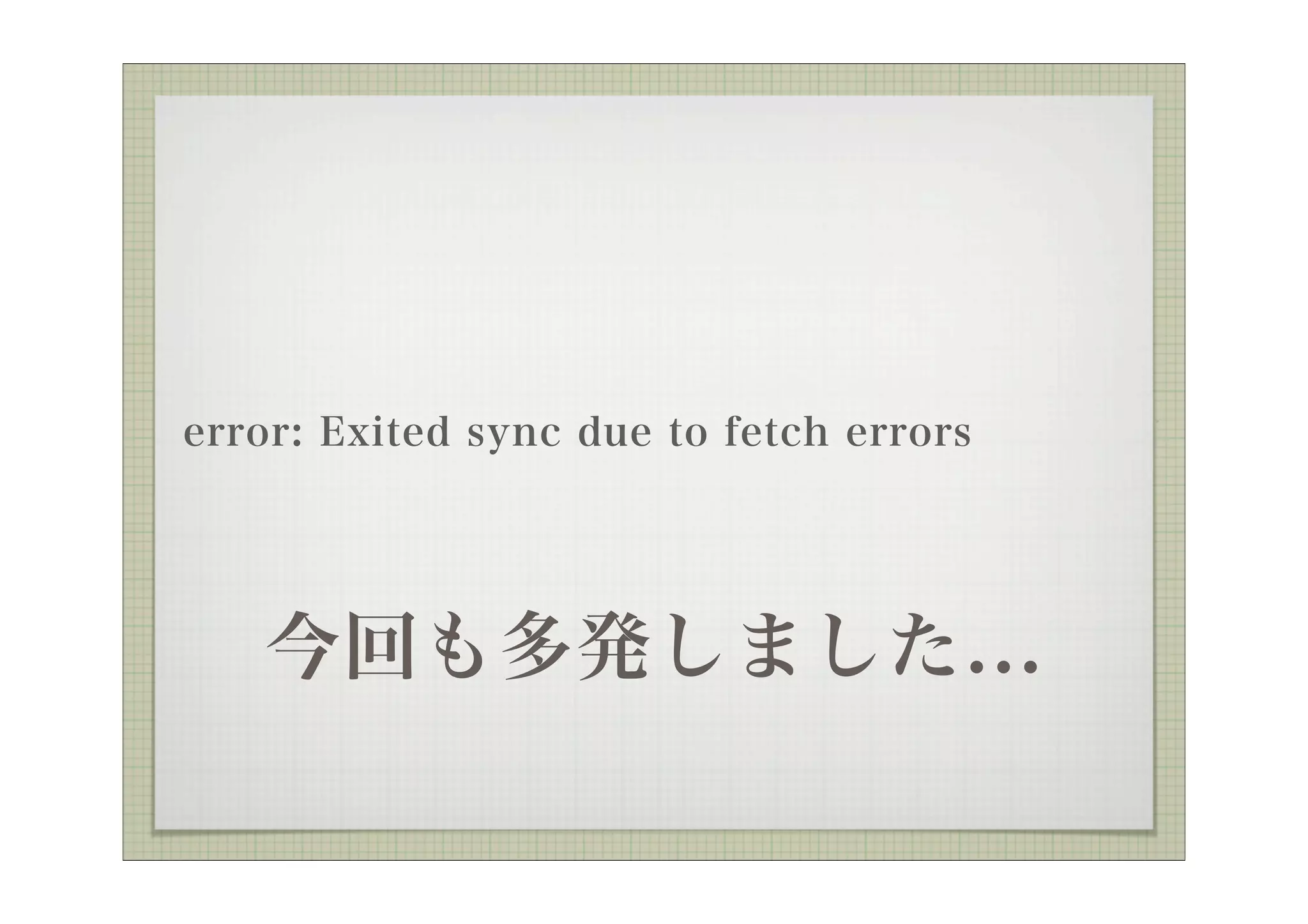 error: Exited sync due to fetch errors




   今回も多発しました...
 