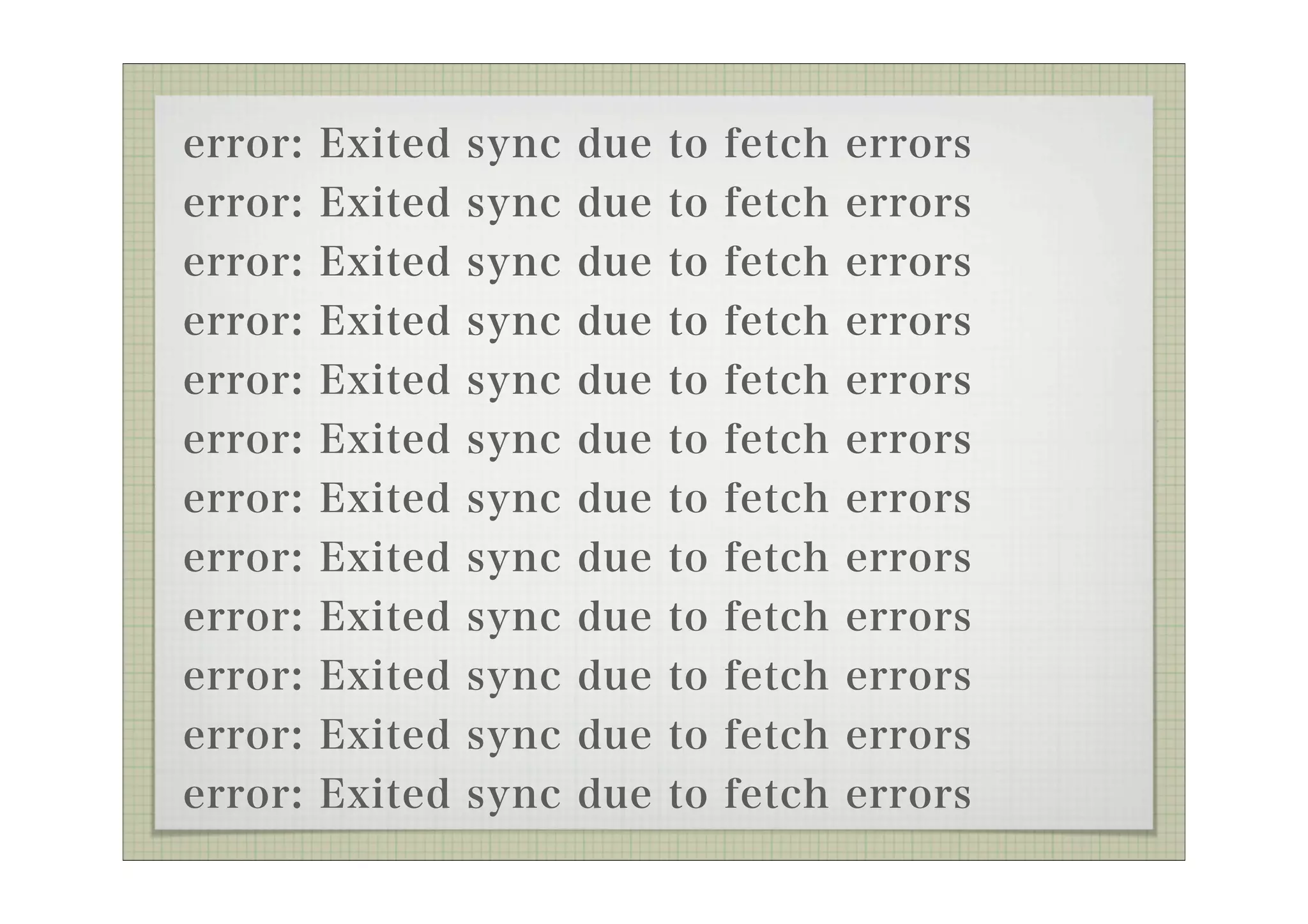 error:   Exited   sync   due   to   fetch   errors
error:   Exited   sync   due   to   fetch   errors
error:   Exited   sync   due   to   fetch   errors
error:   Exited   sync   due   to   fetch   errors
error:   Exited   sync   due   to   fetch   errors
error:   Exited   sync   due   to   fetch   errors
error:   Exited   sync   due   to   fetch   errors
error: Exited sync due to fetch errors
error: Exited sync due to fetch errors
error: Exited sync due to fetch errors
error: Exited sync due to fetch errors
error: Exited sync due to fetch errors
 
