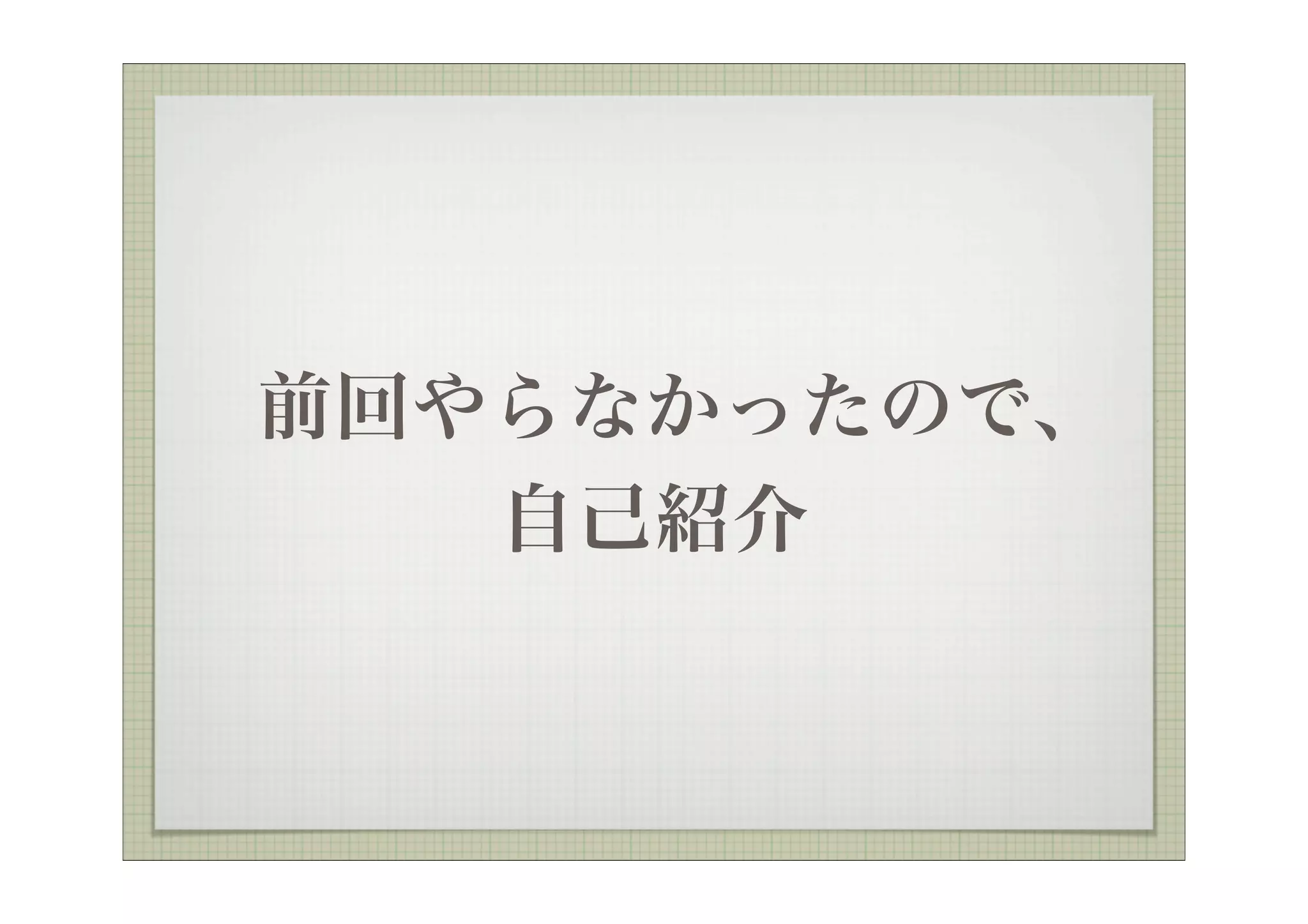 前回やらなかったので、
   自己紹介
 