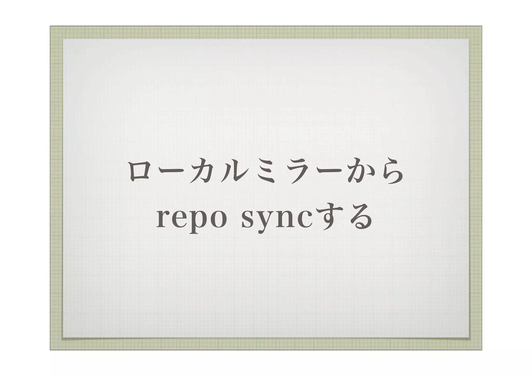 ローカルミラーから
 repo syncする
 