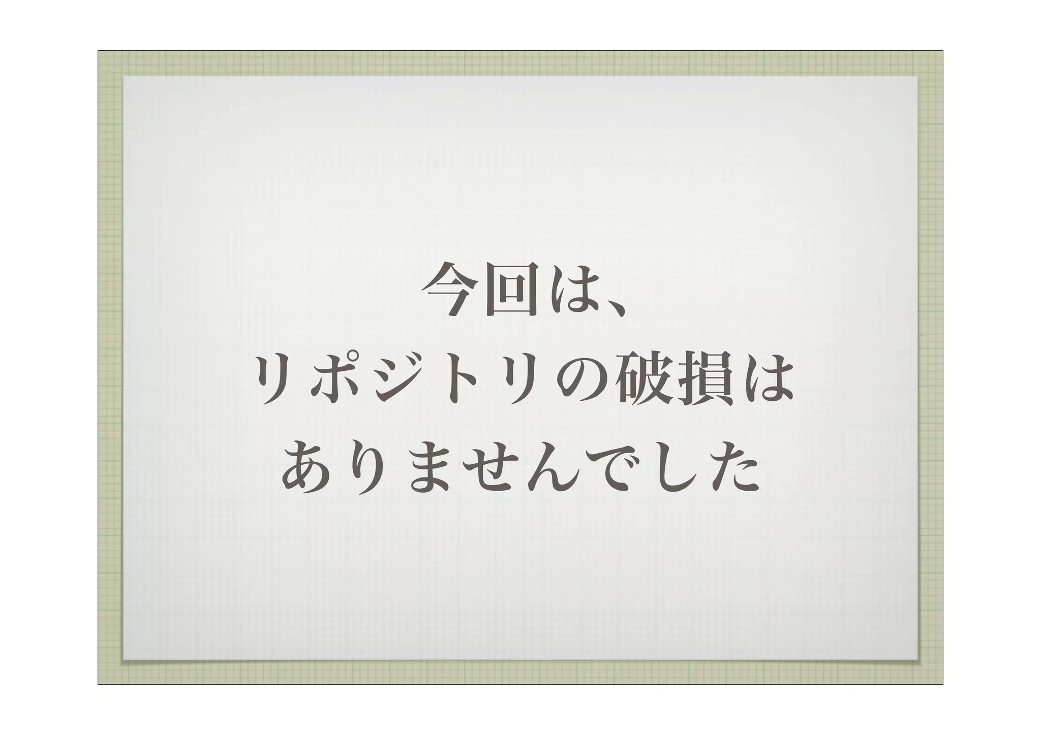 今回は、
リポジトリの破損は
 ありませんでした
 