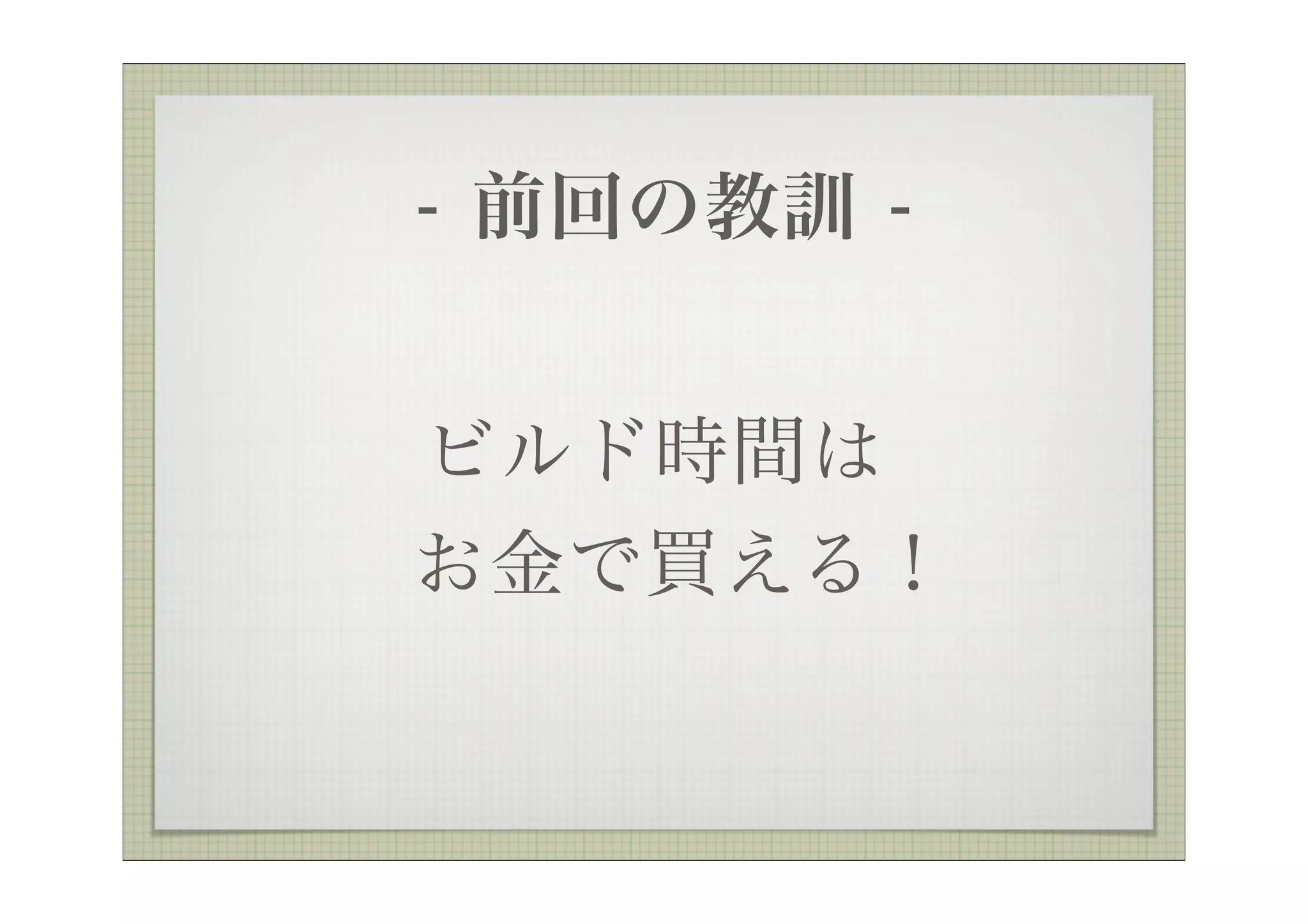 - 前回の教訓 -


ビルド時間は
お金で買える！
 