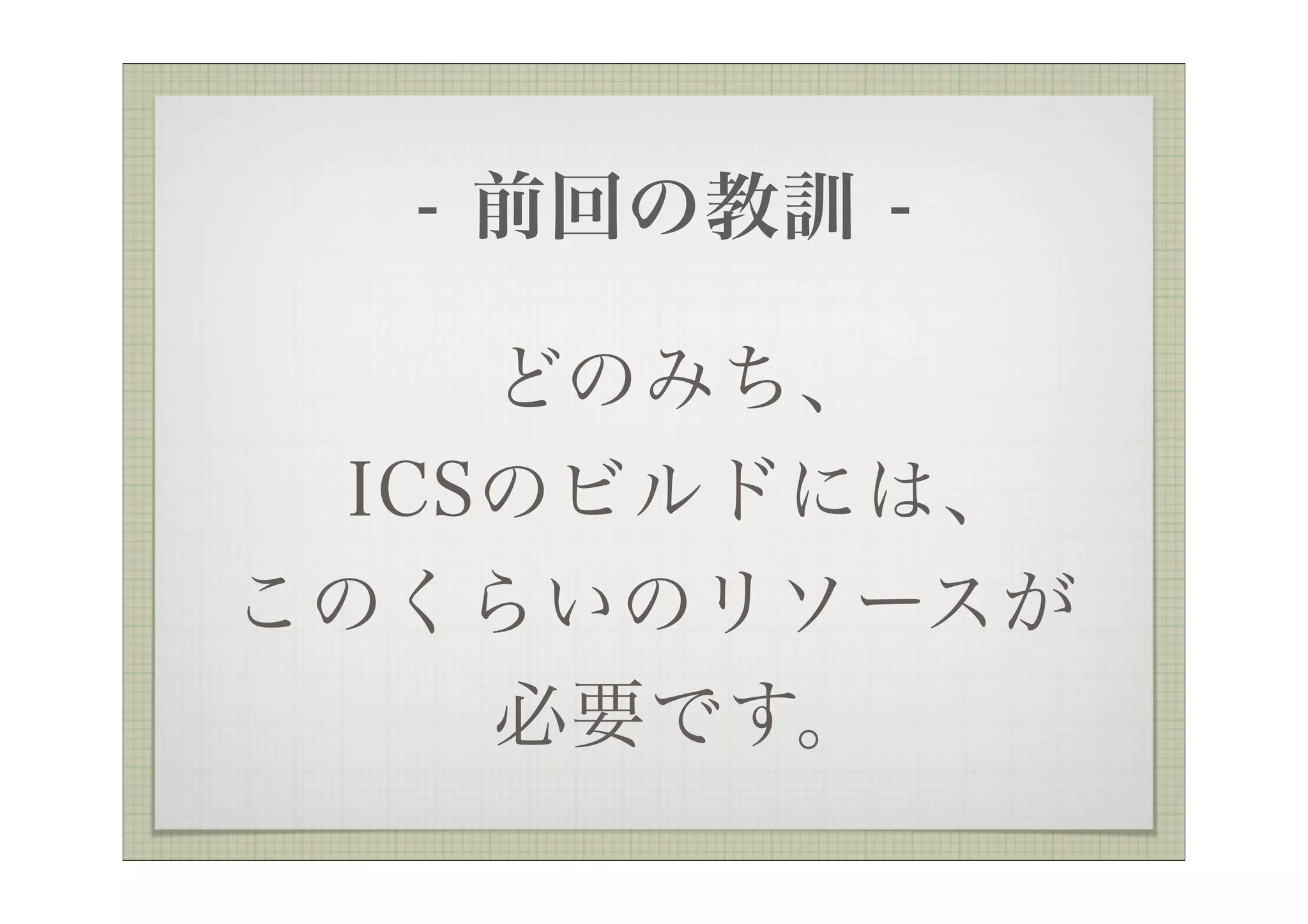 - 前回の教訓 -

    どのみち、
 ICSのビルドには、
このくらいのリソースが
    必要です。
 