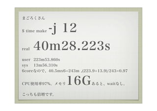 ޤ


         -j 12
$ time make



real   40m28.223s
user 223m53.860s
sys 13m56.310s
6coreʤΤǡ40.5mx6=243m ,(223.9+13.9)/243=0.97


CPUʹ97%     16G       ȡwaitʤ

äⱶǤ
 