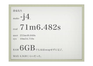 ָo


make   -j4  



real   71m6.482s
user 253m49.840s
sys 10m54.710s



RAM    6GB      Ǥۤswapˡ

MAX 4.5GB餤ä
 