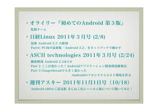?饤`ƤAndroid ڣ桻
??Oޥ`

?սULinux 2011ꣳº (2/8)
?? Android 2.3 
??Part4: PC°桸Android 2.2ͥåȥ֥åǄӤ

?ASCII technologies 2011ꣳº (2/24)
??ص׽ Android 2.33.0
??Part 2 äAndroidץꥱ`_khB
??Part 3 GingerbreadǴ󤭤ä
???????????????AndroidΥե륷ƥӥɭh

?L` 2011111պţ10/18
??Android-x86ΤҊ ͤϤ˥ϥ˥ˤĤƤߤ
 
