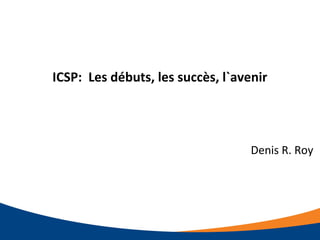 ICSP: Les débuts, les succès, l`avenir
Denis R. Roy
 