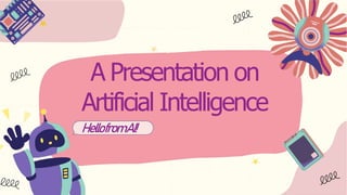 A Presentation on
Artificial Intelligence
HellofromAI!
 
