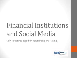 Financial Institutions
and Social Media
New Initiatives Based on Relationship Marketing
 