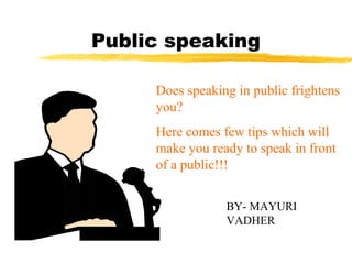 Public speaking
Does speaking in public frightens
you?
Here comes few tips which will
make you ready to speak in front
of a public!!!
BY- MAYURI
VADHER
 