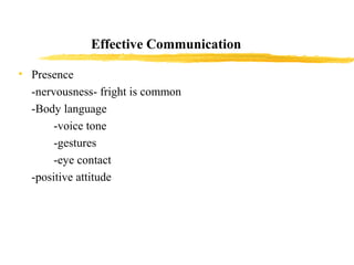 Effective Communication
• Presence
-nervousness- fright is common
-Body language
-voice tone
-gestures
-eye contact
-posit...
